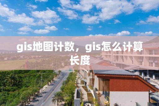 gis地圖計數，gis怎么計算長度