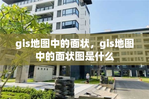 gis地圖中的面狀，gis地圖中的面狀圖是什么