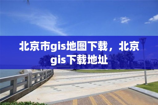 北京市gis地圖下載，北京gis下載地址