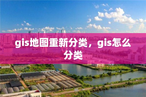 gis地圖重新分類，gis怎么分類