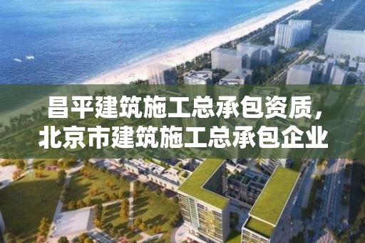 昌平建筑施工總承包資質，北京市建筑施工總承包企業信用評價