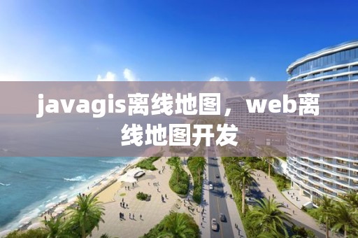 javagis離線地圖，web離線地圖開發