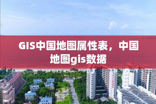 GIS中國地圖屬性表，中國地圖gis數(shù)據(jù)