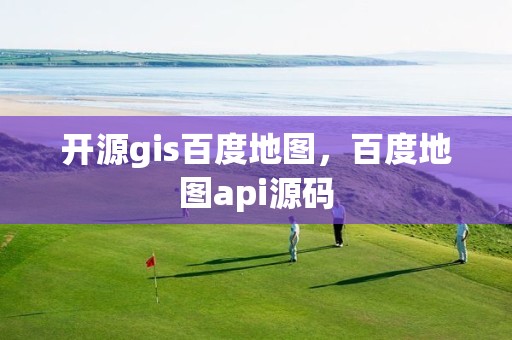 開源gis百度地圖，百度地圖api源碼