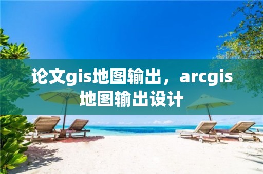 論文gis地圖輸出，arcgis地圖輸出設計