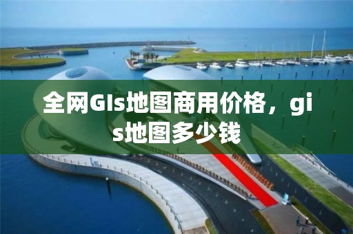 全網GIs地圖商用價格，gis地圖多少錢