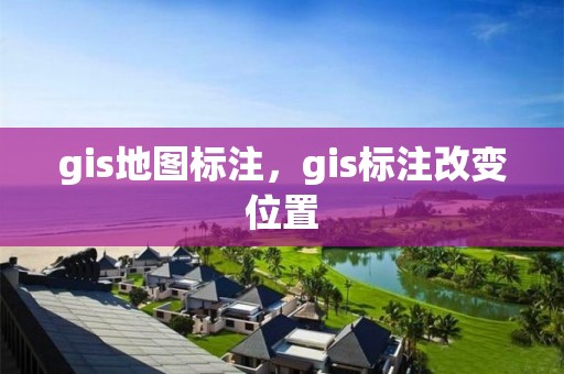 gis地圖標(biāo)注，gis標(biāo)注改變位置