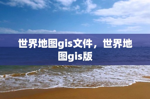 世界地圖gis文件，世界地圖gis版