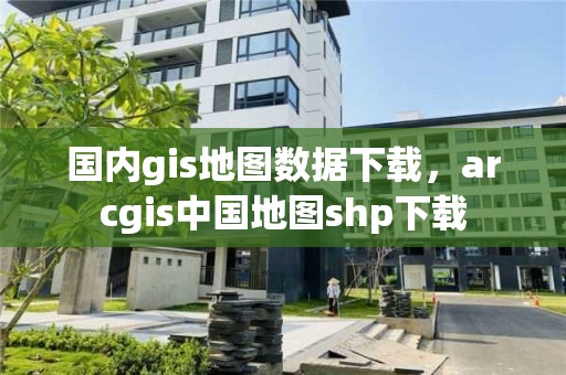 國內gis地圖數據下載，arcgis中國地圖shp下載