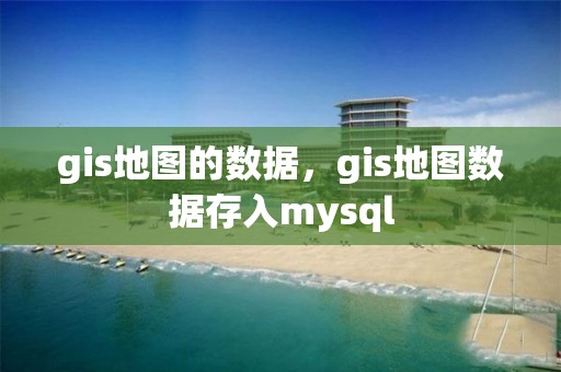 gis地圖的數據，gis地圖數據存入mysql