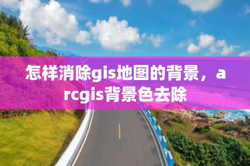 怎樣消除gis地圖的背景，arcgis背景色去除