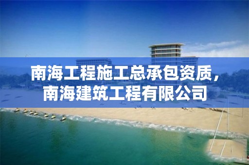 南海工程施工總承包資質，南海建筑工程有限公司