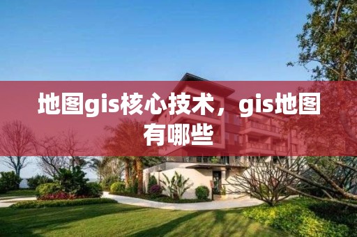 地圖gis核心技術(shù)，gis地圖有哪些