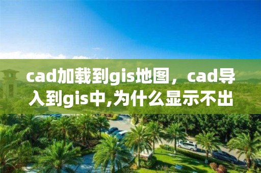 cad加載到gis地圖，cad導入到gis中,為什么顯示不出來