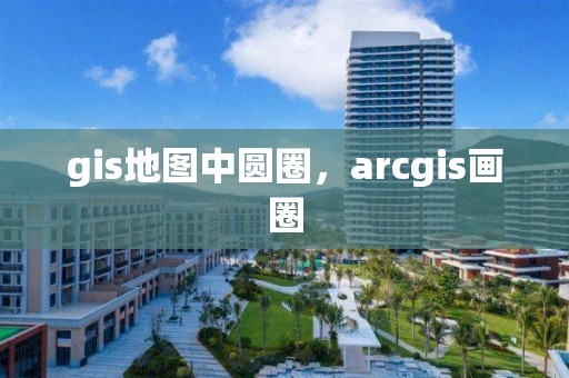 gis地圖中圓圈，arcgis畫圈