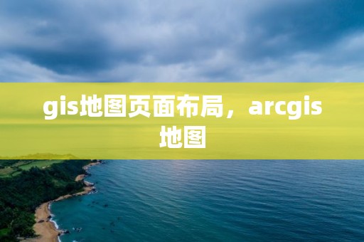 gis地圖頁面布局，arcgis地圖