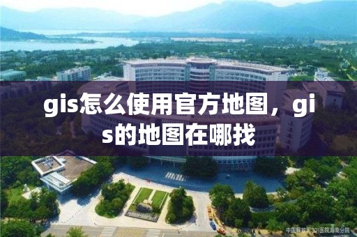 gis怎么使用官方地圖，gis的地圖在哪找