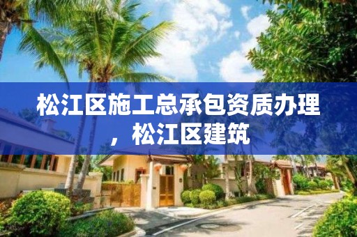 松江區施工總承包資質辦理，松江區建筑