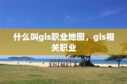 什么叫g(shù)is職業(yè)地圖，gis相關(guān)職業(yè)