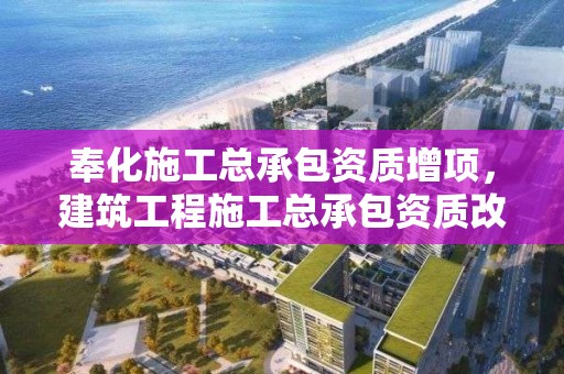 奉化施工總承包資質增項，建筑工程施工總承包資質改革