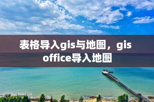 表格導入gis與地圖，gis office導入地圖