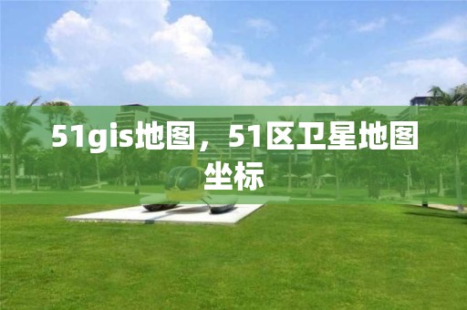 51gis地圖，51區衛星地圖坐標