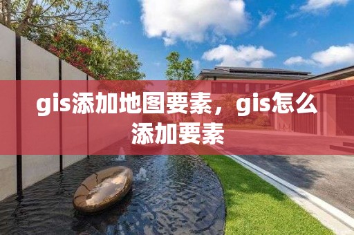 gis添加地圖要素，gis怎么添加要素