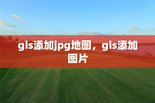 gis添加jpg地圖，gis添加圖片