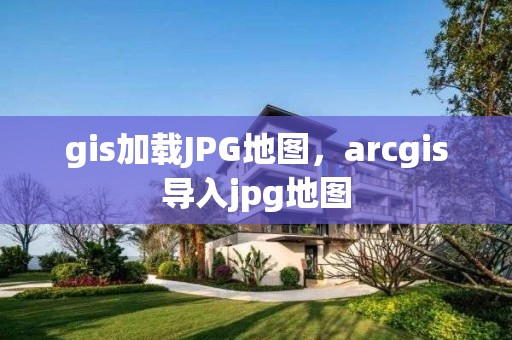 gis加載JPG地圖，arcgis導入jpg地圖