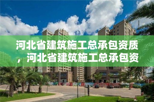 河北省建筑施工總承包資質(zhì)，河北省建筑施工總承包資質(zhì)取消了嗎