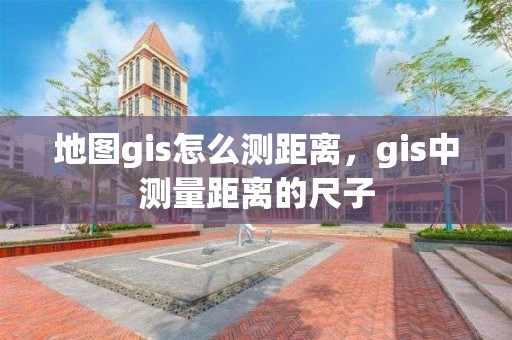 地圖gis怎么測距離，gis中測量距離的尺子