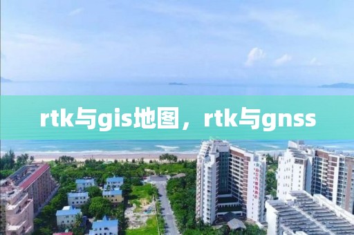 rtk與gis地圖，rtk與gnss