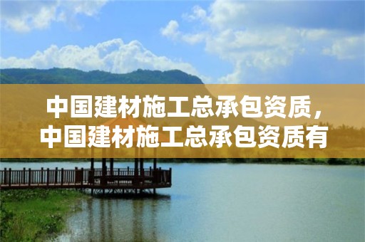 中國建材施工總承包資質(zhì)，中國建材施工總承包資質(zhì)有哪些