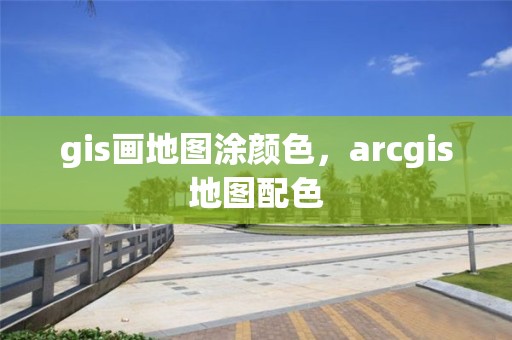 gis畫地圖涂顏色，arcgis地圖配色