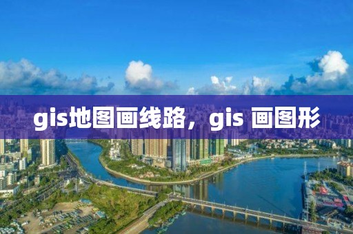 gis地圖畫線路，gis 畫圖形