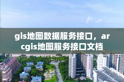 gis地圖數據服務接口，arcgis地圖服務接口文檔