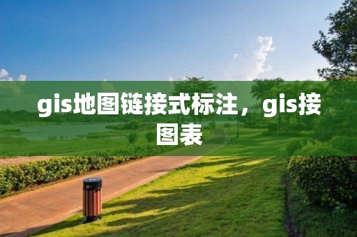 gis地圖鏈接式標注，gis接圖表