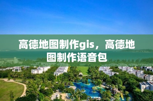 高德地圖制作gis，高德地圖制作語音包