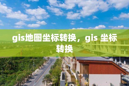 gis地圖坐標轉換，gis 坐標轉換