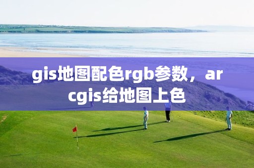 gis地圖配色rgb參數，arcgis給地圖上色