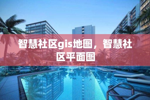 智慧社區(qū)gis地圖，智慧社區(qū)平面圖