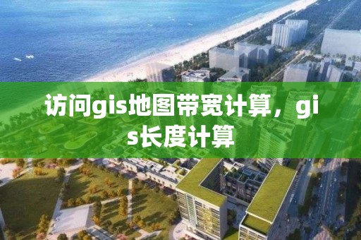 訪問gis地圖帶寬計算，gis長度計算