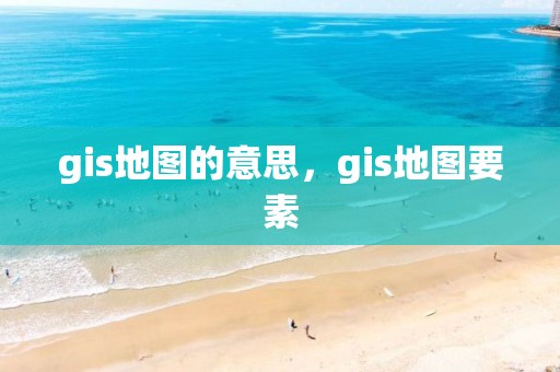 gis地圖的意思，gis地圖要素