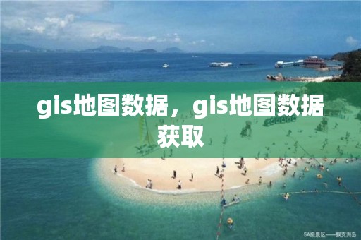 gis地圖數據，gis地圖數據獲取