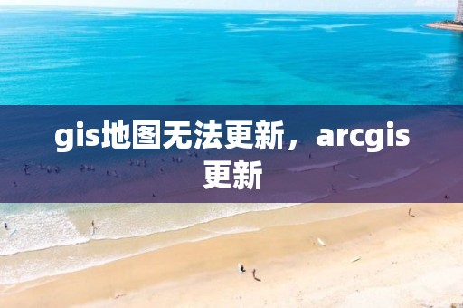 gis地圖無法更新，arcgis更新