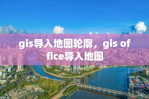 gis導入地圖輪廓，gis office導入地圖