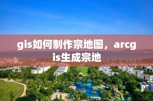 gis如何制作宗地圖，arcgis生成宗地