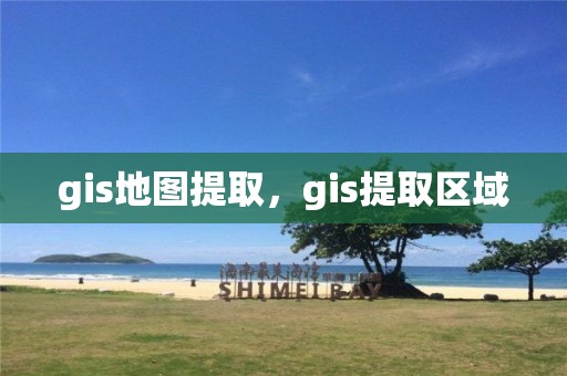 gis地圖提取，gis提取區域