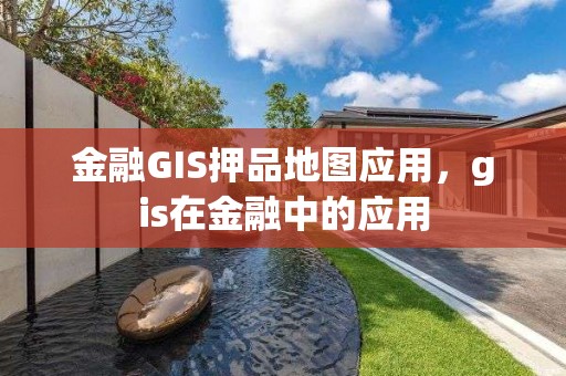 金融GIS押品地圖應用，gis在金融中的應用