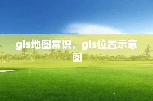 gis地圖常識，gis位置示意圖